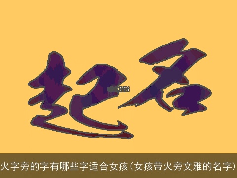 火字旁的字有哪些字适合女孩(女孩带火旁文雅的名字)