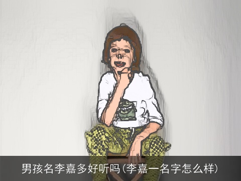 男孩名李嘉多好听吗(李嘉一名字怎么样)