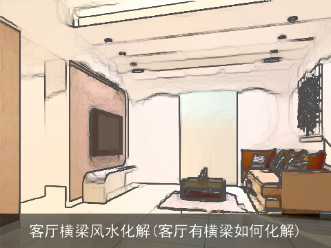 客厅横梁风水化解(客厅有横梁如何化解)