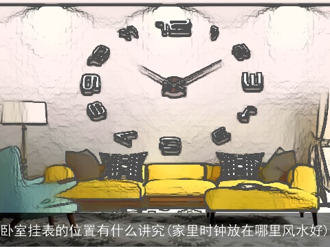 卧室挂表的位置有什么讲究(家里时钟放在哪里风水好)