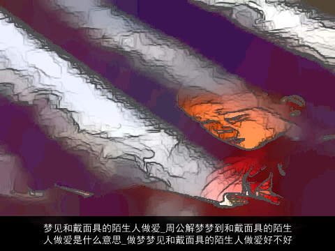 梦见和戴面具的陌生人做爱_周公解梦梦到和戴面具的陌生人做爱是什么意思_做梦梦见和戴面具的陌生人做爱好不好