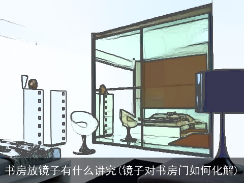 书房放镜子有什么讲究(镜子对书房门如何化解)