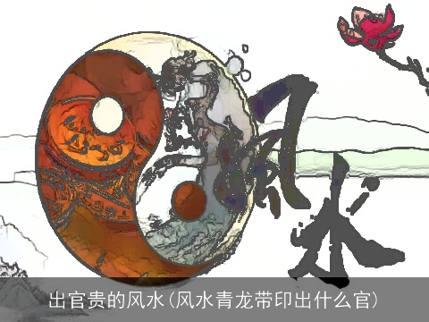 出官贵的风水(风水青龙带印出什么官)