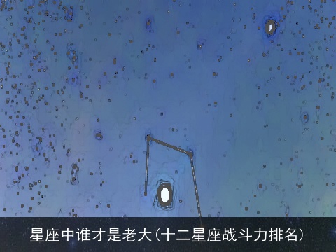 星座中谁才是老大(十二星座战斗力排名)