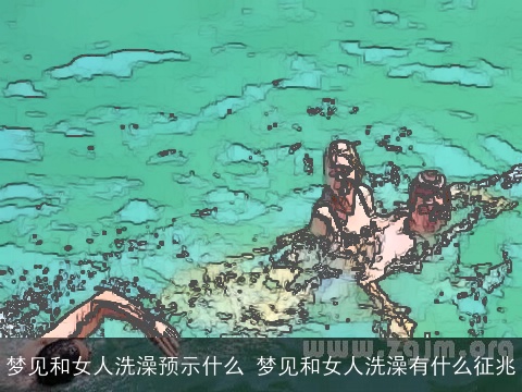梦见和女人洗澡预示什么 梦见和女人洗澡有什么征兆