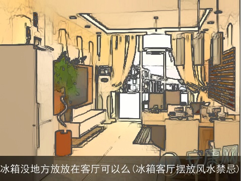 冰箱没地方放放在客厅可以么(冰箱客厅摆放风水禁忌)