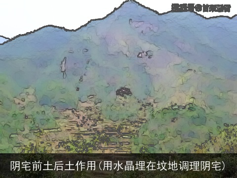 阴宅前土后土作用(用水晶埋在坟地调理阴宅)