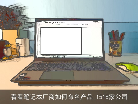 看看笔记本厂商如何命名产品_1518家公司