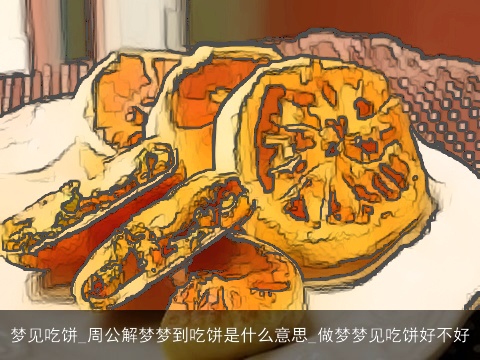 梦见吃饼_周公解梦梦到吃饼是什么意思_做梦梦见吃饼好不好
