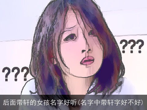 后面带轩的女孩名字好听(名字中带轩字好不好)