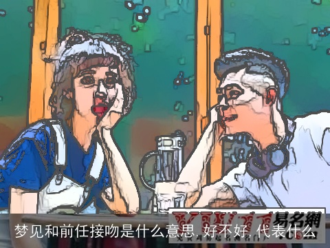 梦见和前任接吻是什么意思,好不好,代表什么