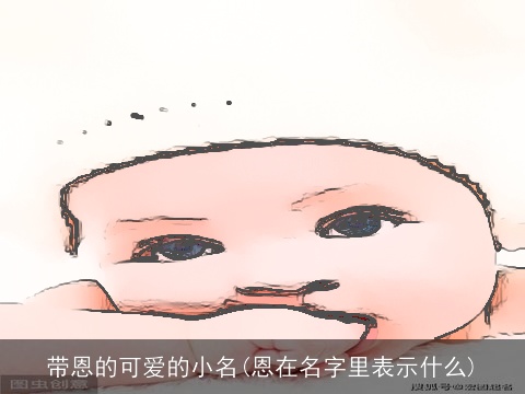 带恩的可爱的小名(恩在名字里表示什么)