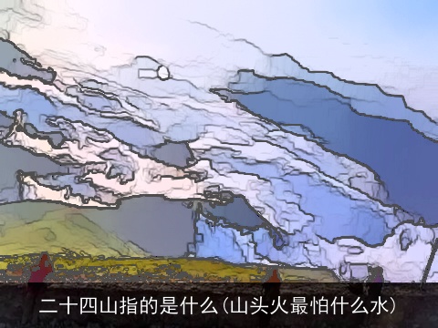 二十四山指的是什么(山头火最怕什么水)