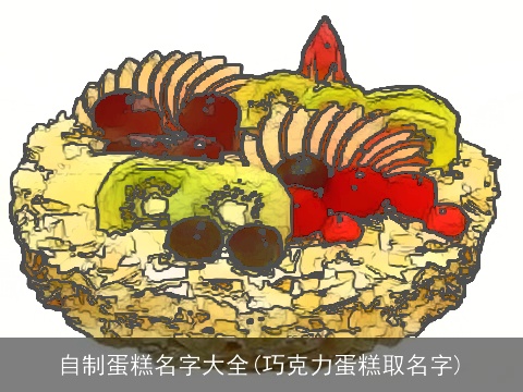 自制蛋糕名字大全(巧克力蛋糕取名字)