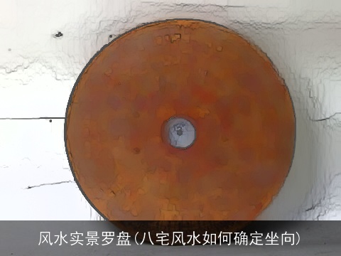 风水实景罗盘(八宅风水如何确定坐向)