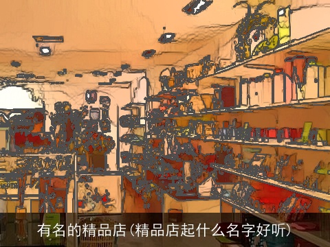 有名的精品店(精品店起什么名字好听)