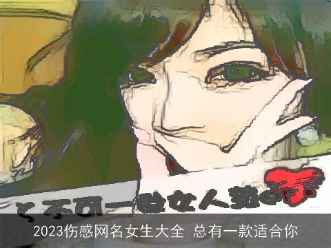 2023伤感网名女生大全 总有一款适合你