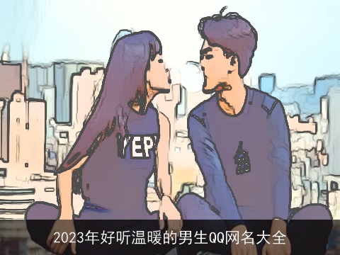 2023年好听温暖的男生QQ网名大全