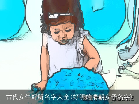 古代女生好听名字大全(好听的清朝女子名字)