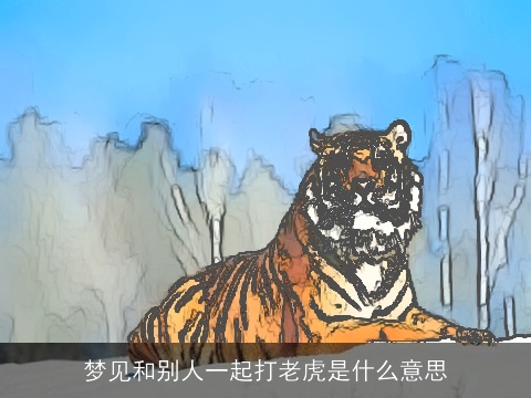 梦见和别人一起打老虎是什么意思