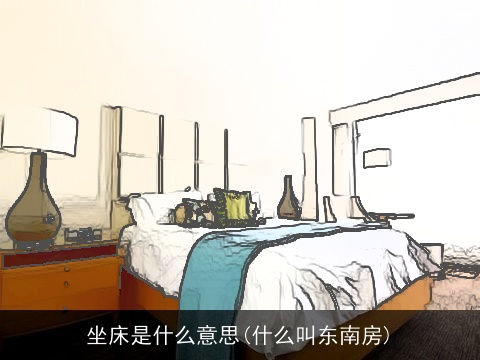 坐床是什么意思(什么叫东南房)