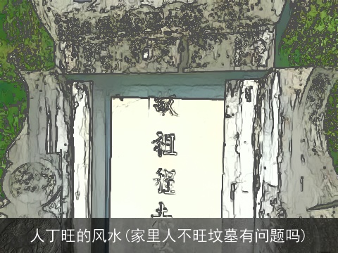 人丁旺的风水(家里人不旺坟墓有问题吗)
