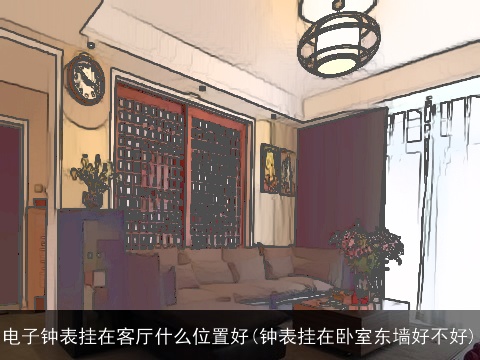 电子钟表挂在客厅什么位置好(钟表挂在卧室东墙好不好)