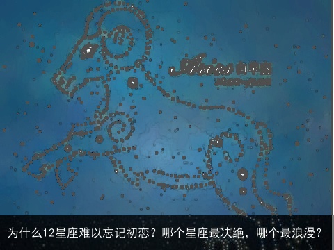为什么12星座难以忘记初恋？哪个星座最决绝，哪个最浪漫？