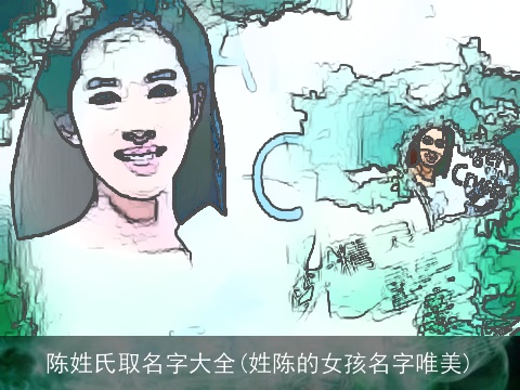 陈姓氏取名字大全(姓陈的女孩名字唯美)