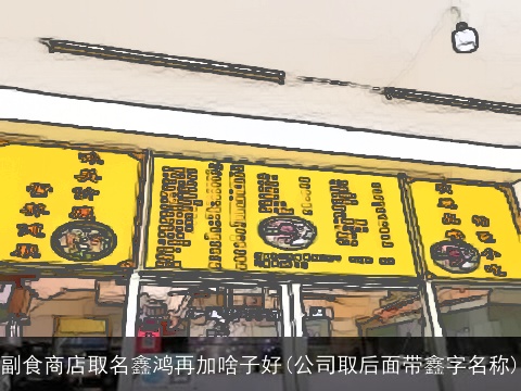 副食商店取名鑫鸿再加啥子好(公司取后面带鑫字名称)