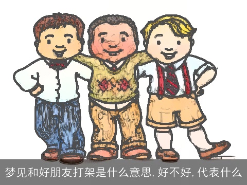 梦见和好朋友打架是什么意思,好不好,代表什么
