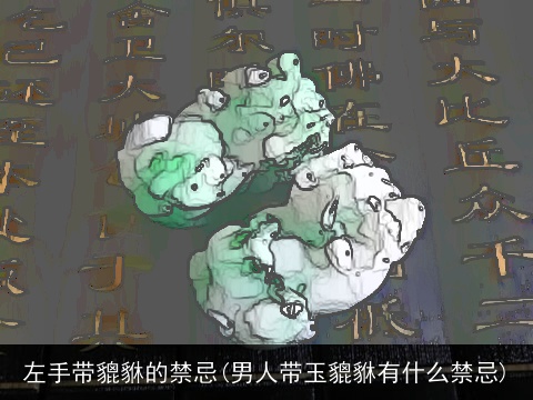 左手带貔貅的禁忌(男人带玉貔貅有什么禁忌)