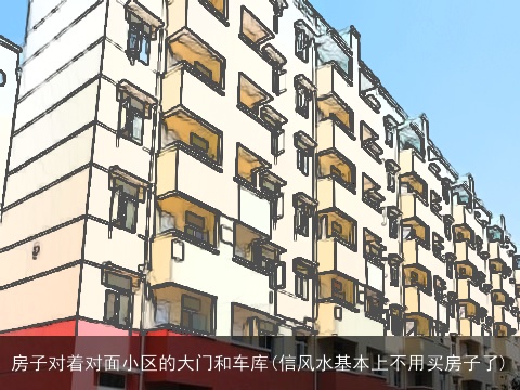 房子对着对面小区的大门和车库(信风水基本上不用买房子了)