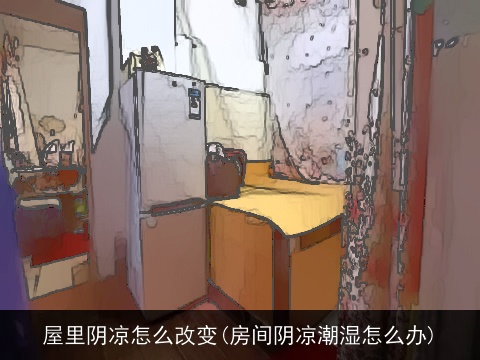 屋里阴凉怎么改变(房间阴凉潮湿怎么办)