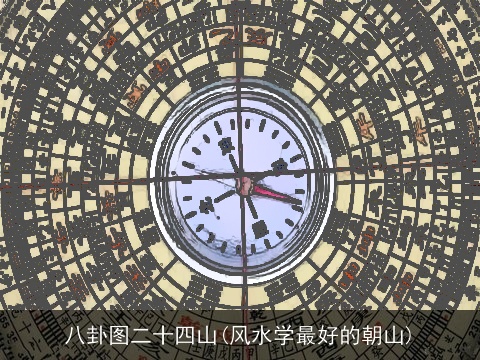 八卦图二十四山(风水学最好的朝山)