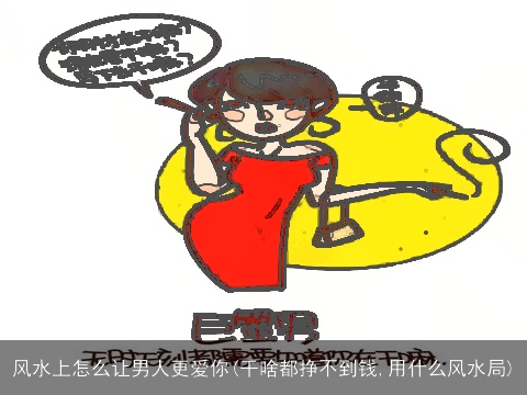 风水上怎么让男人更爱你(干啥都挣不到钱,用什么风水局)