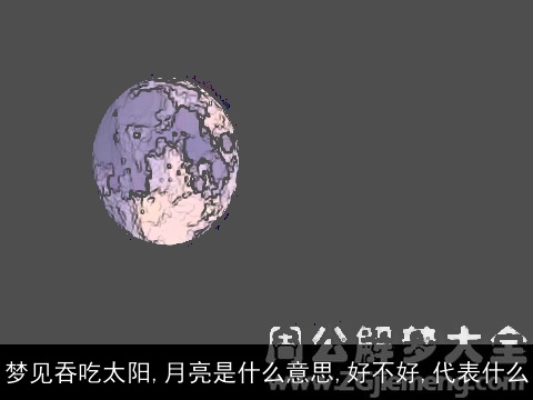 梦见吞吃太阳,月亮是什么意思,好不好,代表什么