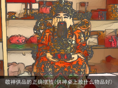 敬神供品的正确摆放(供神桌上放什么物品好)