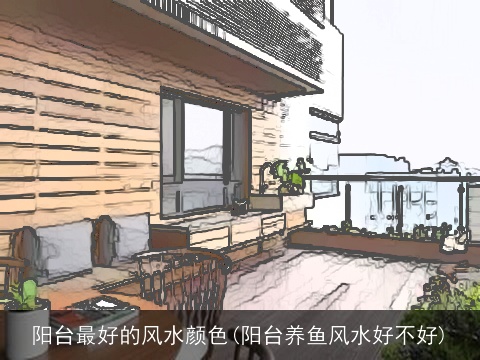 阳台最好的风水颜色(阳台养鱼风水好不好)