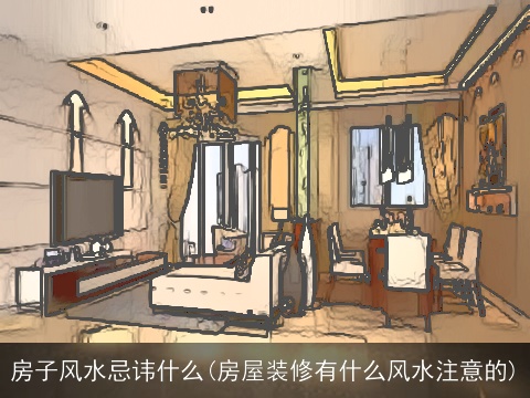 房子风水忌讳什么(房屋装修有什么风水注意的)