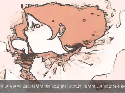 梦见听歌剧_周公解梦梦到听歌剧是什么意思_做梦梦见听歌剧好不好