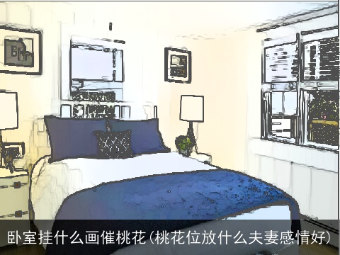 卧室挂什么画催桃花(桃花位放什么夫妻感情好)