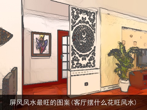 屏风风水最旺的图案(客厅摆什么花旺风水)