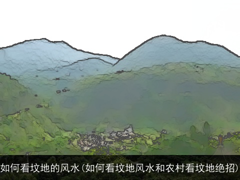 如何看坟地的风水(如何看坟地风水和农村看坟地绝招)