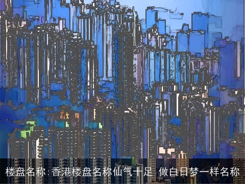 楼盘名称:香港楼盘名称仙气十足 做白日梦一样名称