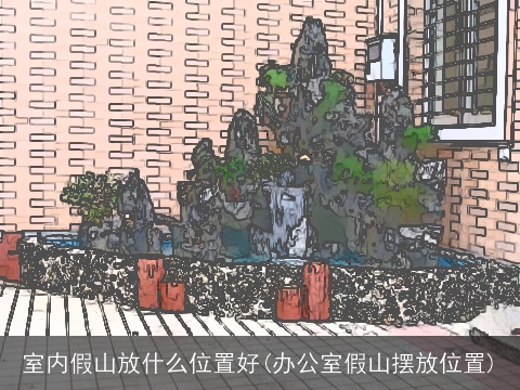 室内假山放什么位置好(办公室假山摆放位置)