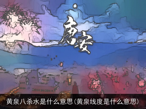 黄泉八杀水是什么意思(黄泉线度是什么意思)