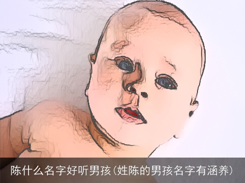 陈什么名字好听男孩(姓陈的男孩名字有涵养)