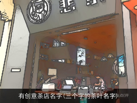 有创意茶店名字(三个字的茶叶名字)