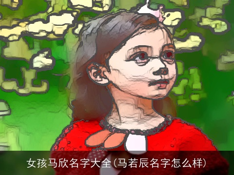 女孩马欣名字大全(马若辰名字怎么样)